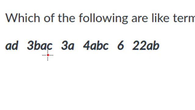 Which of the following are like terms? ad 3bac 3a 4abc 6 22ab