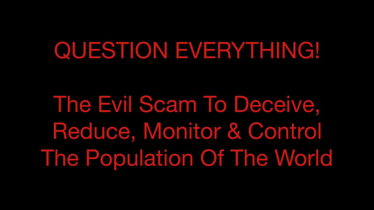 Question Everything! The Evil Scam To Deceive, Reduce, Monitor & Control The Population Of The World