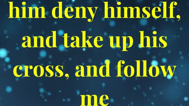 Whosoever will come after me, let him deny himself, and take up his cross, and follow me