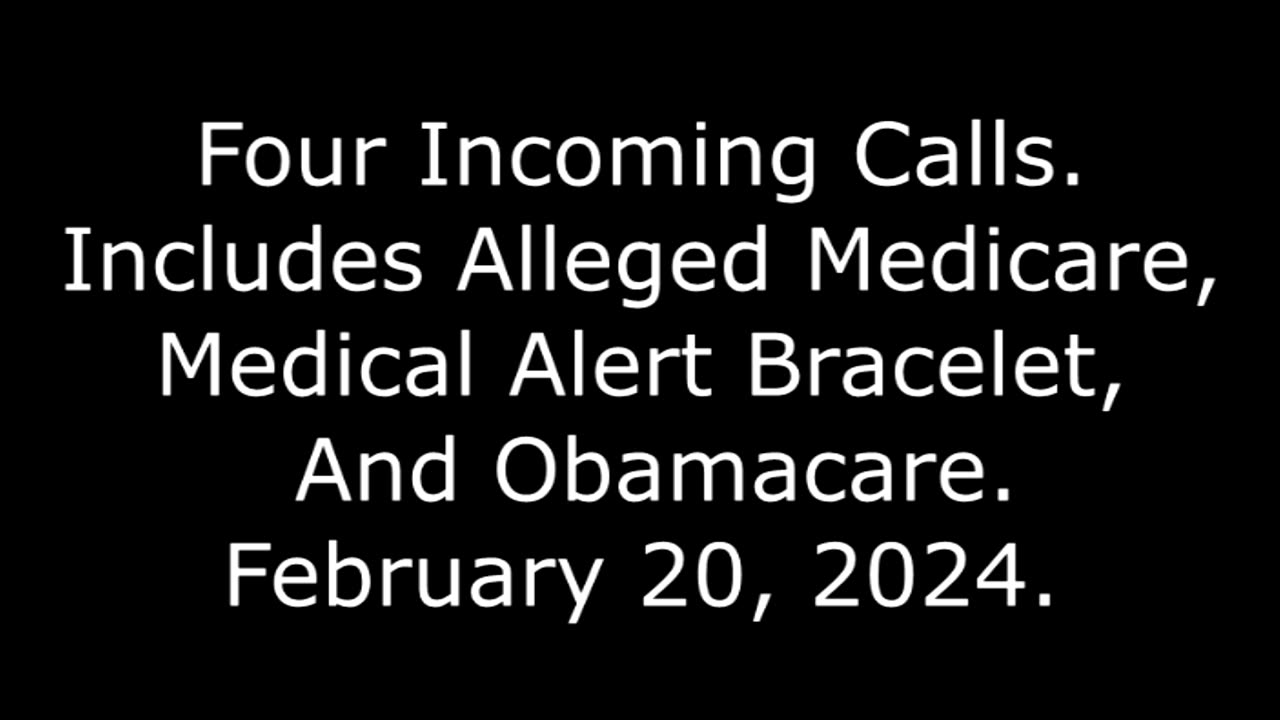 Four Incoming Calls: Includes Alleged Medicare, Medical Alert Bracelet, And Obamacare, 2/20/24