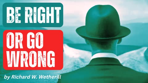 Chapter 8 - "Be Right Or Go Wrong" by Richard W. Wetherill - Using Natural Law to Create Success