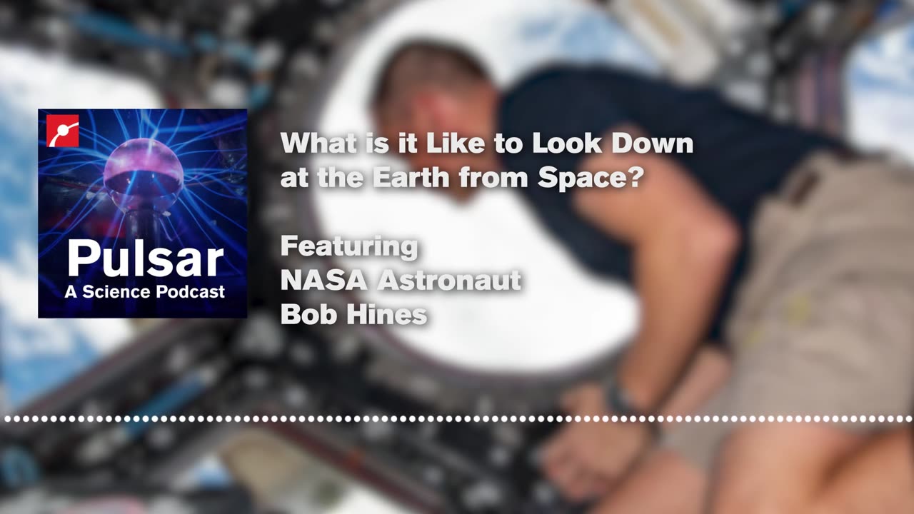 Looking at Earth from Space with NASA Astronaut Bob Hines | Pulsar Podcast