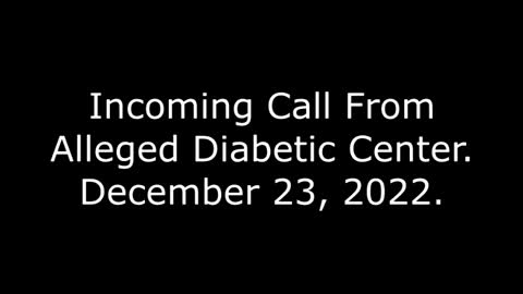 Incoming Call From Alleged Diabetic Center: 12/23/22
