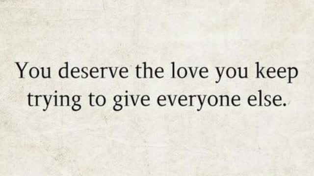 You deserve the love you keep trying to give everyone else