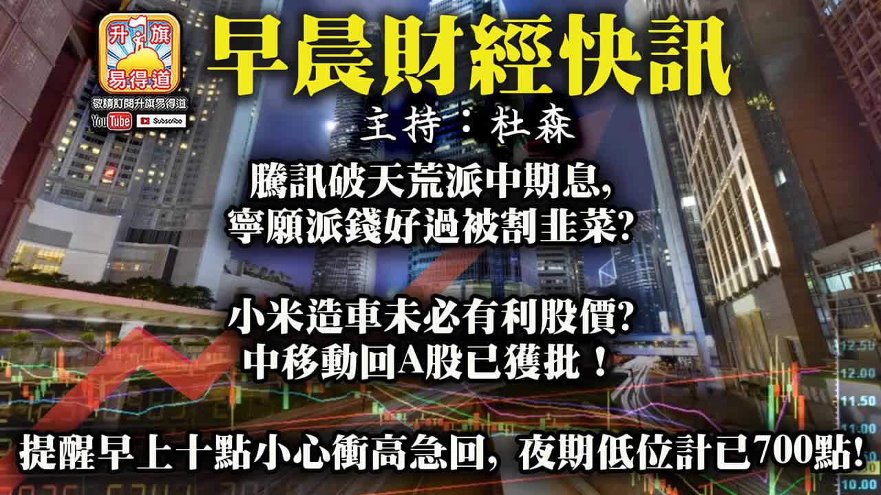 12.14【早晨財經】騰訊破天荒派中期息, 寧願派錢好過被割韭菜? 小米造車未必有利股價? 中移動回A股已獲批! 提醒早上十點小心衝高急回, 夜期低位計已700點!@ 主持 杜森