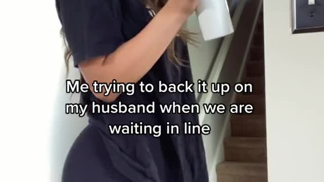 Me trying to back it up on my husband when we are waiting in line