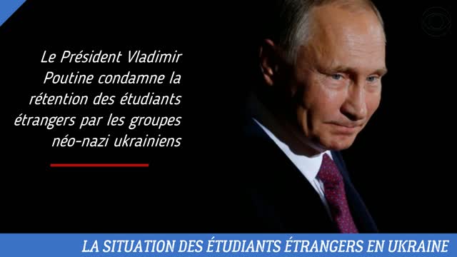 LE PRÉSIDENT VLADIMIR POUTINE DÉNONCE LA RÉTENTION DES ÉTUDIANTS ÉTRANGERS EN UKRAINE