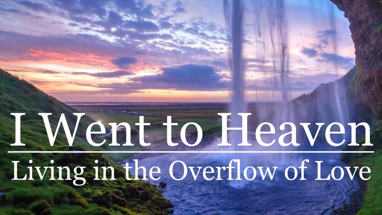 I Went to Heaven: Living in the Overflow of Love