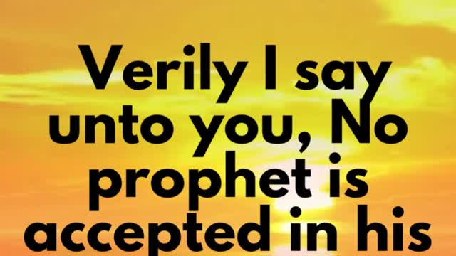 JESUS SAID... Verily I say unto you, No prophet is accepted in his own country.”