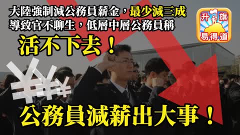 12.09 【公務員減薪出大事！】大陸強制減公務員薪金，最少減三成，導致官不聊生，低層中層公務員稱活不下去！