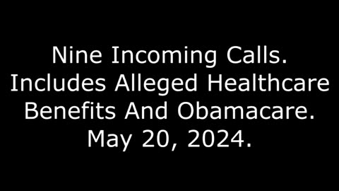 Nine Incoming Calls: Includes Alleged Healthcare Benefits And Obamacare, May 20, 2024