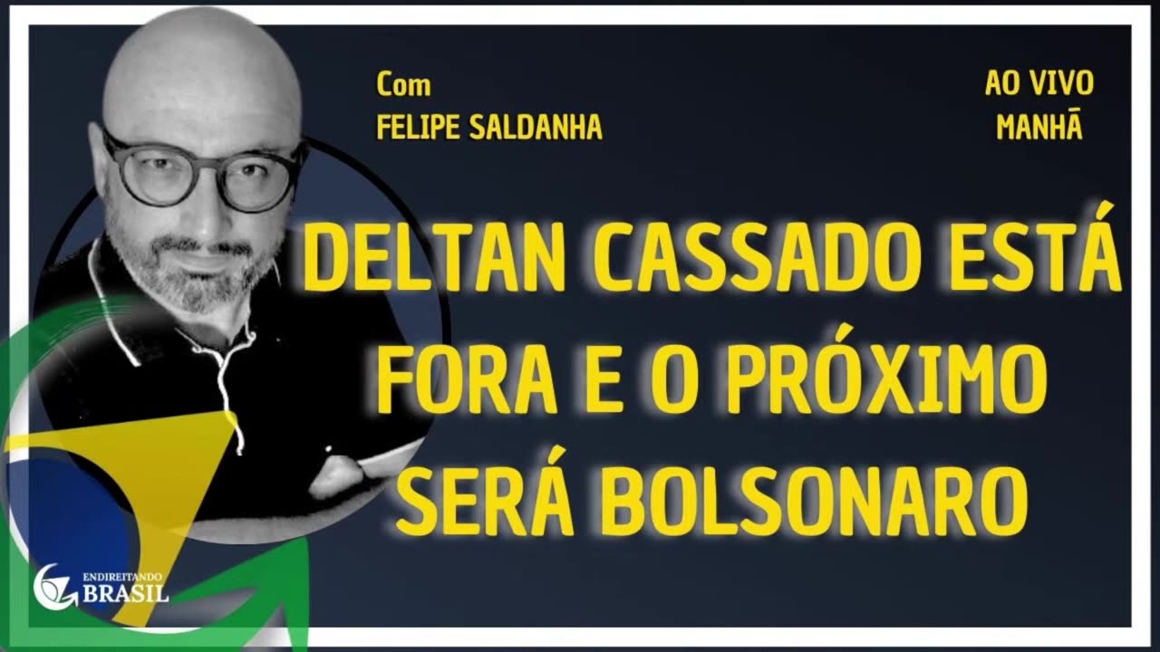 DELTAN CASSADO ESTÁ FORA E O PRÓXIMO SERÁ BOLSONARO - By Saldanha - Endireitando Brasil