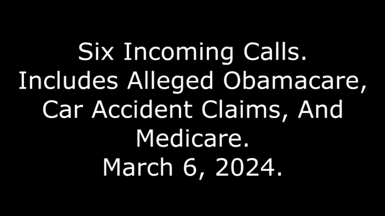 Six Incoming Calls: Includes Alleged Obamacare, Car Accident Claims, And Medicare, March 6, 2024