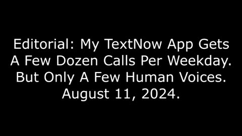 Editorial: My TextNow Gets A Few Dozen Calls Per Weekday -- But Only A Few Human Voices, 8/11/24