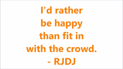 I'd rather be happy than fit in with the crowd. - RJDJ