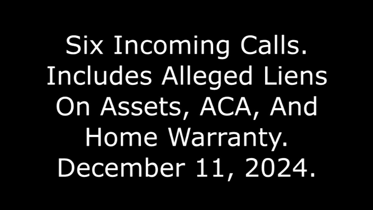 Six Incoming Calls: Includes Alleged Liens On Assets, ACA, And Home Warranty, December 11, 2024