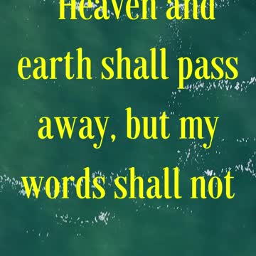 “Heaven and earth shall pass away, but my words shall not pass away.”