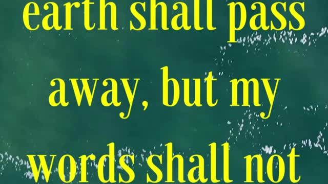 “Heaven and earth shall pass away, but my words shall not pass away.”