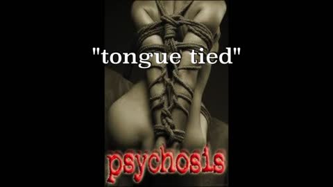 PSYCHOSIS- "tongue tied"