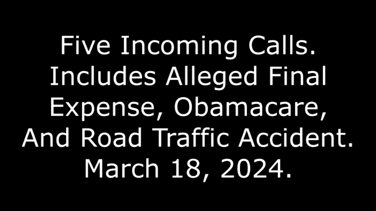 Five Incoming Calls: Includes Alleged Final Expense, Obamacare, And Road Traffic Accident, 3/18/24