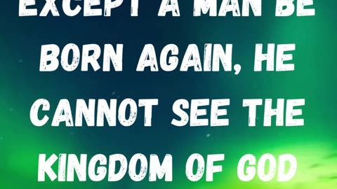 Verily, verily, I say unto thee, Except a man be born again, he cannot see the kingdom of God