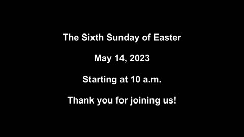 The Sixth Sunday of Easter May 14, 2023