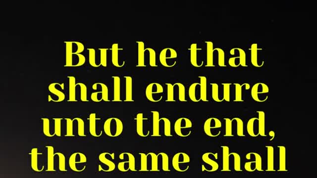 Jesus said... But he that shall endure unto the end, the same shall be saved.