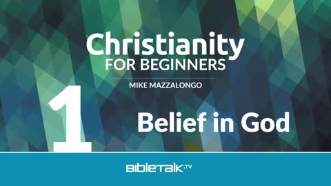 Christianity for Beginners: Belief in God (1 of 7) | Mike Mazzalongo | BibleTalk.tv