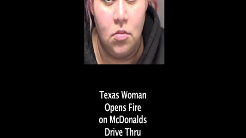 TX Woman Opens Fire on McDonalds Employees in Drive Thru - Upset with Order