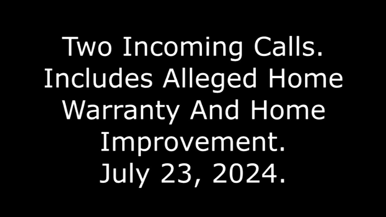 Two Incoming Calls: Includes Alleged Home Warranty And Home Improvement, July 23, 2024