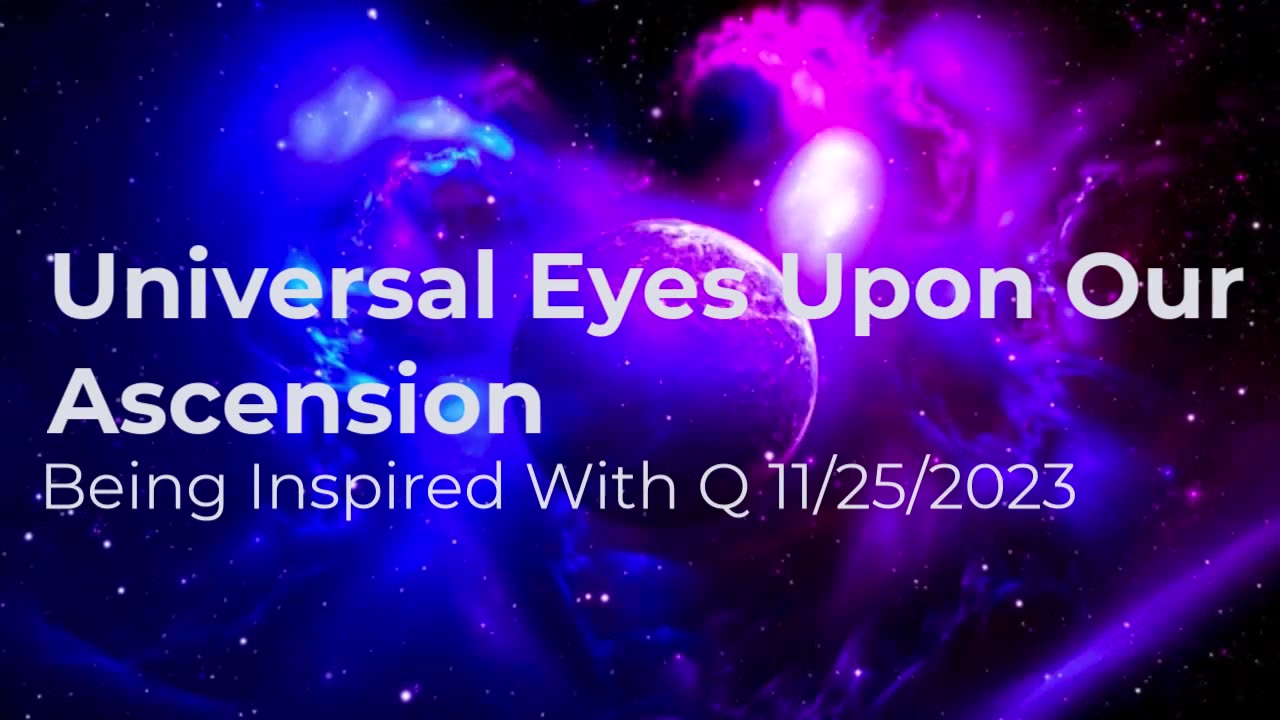 Universal Eyes Upon Our Ascension 11/25/2023