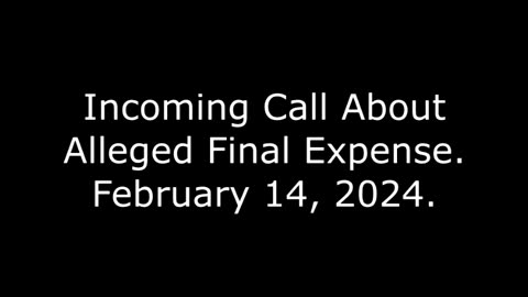 Incoming Call About Alleged Final Expense: February 14, 2024