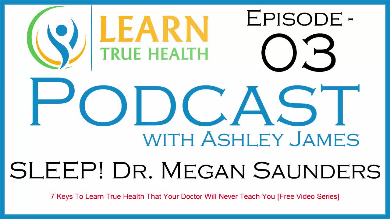 SLEEP! Dr. Megan Saunders - Learn True Health #Podcast with Ashley James - Episode 03