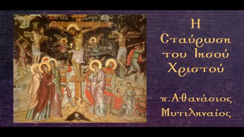 Η Σταύρωση του Ιησού Χριστού (Β-Γ):Τα κατ'αυτήν συμβάντα· η μετάνοια του Ληστή-π.Αθαν. Μυτιληναίος