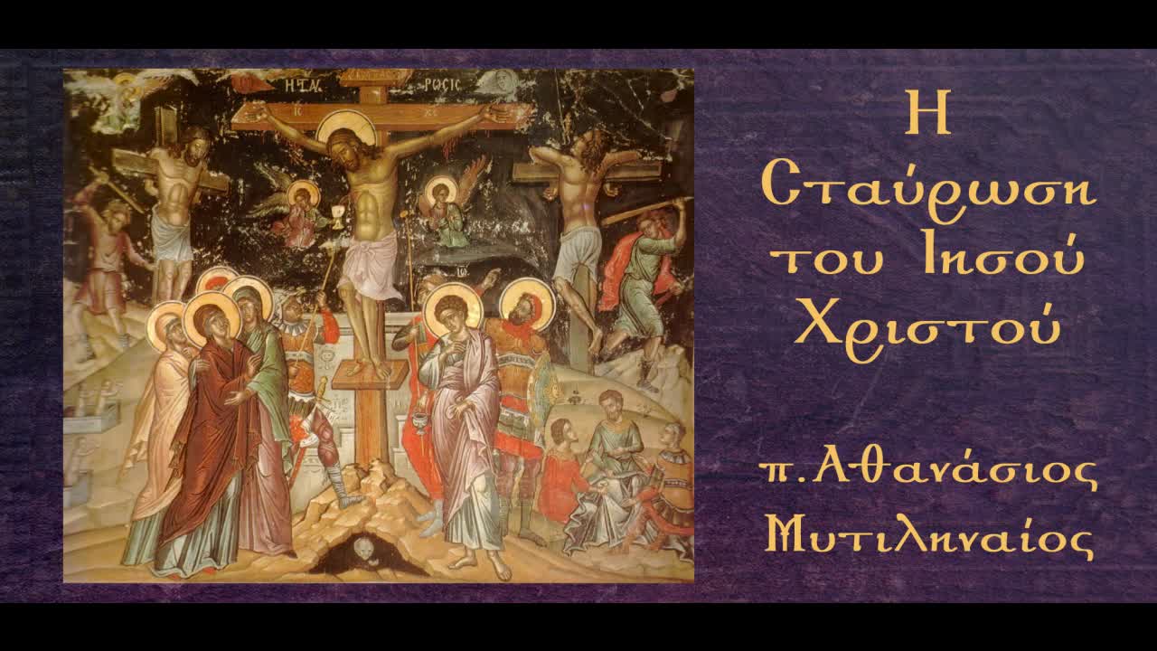 Η Σταύρωση του Ιησού Χριστού (Β-Γ):Τα κατ'αυτήν συμβάντα· η μετάνοια του Ληστή-π.Αθαν. Μυτιληναίος