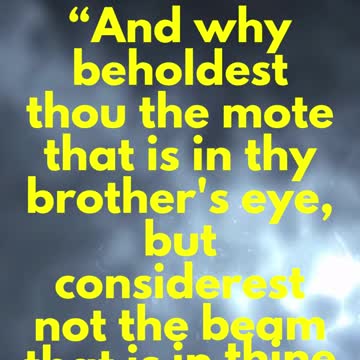 JESUS SAID... And why beholdest thou the mote that is in thy brother's eye,
