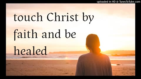 touch Christ by faith and be healed