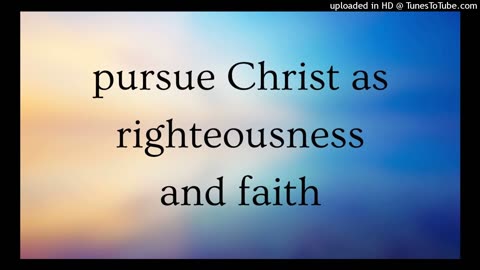 pursue Christ as righteousness and faith