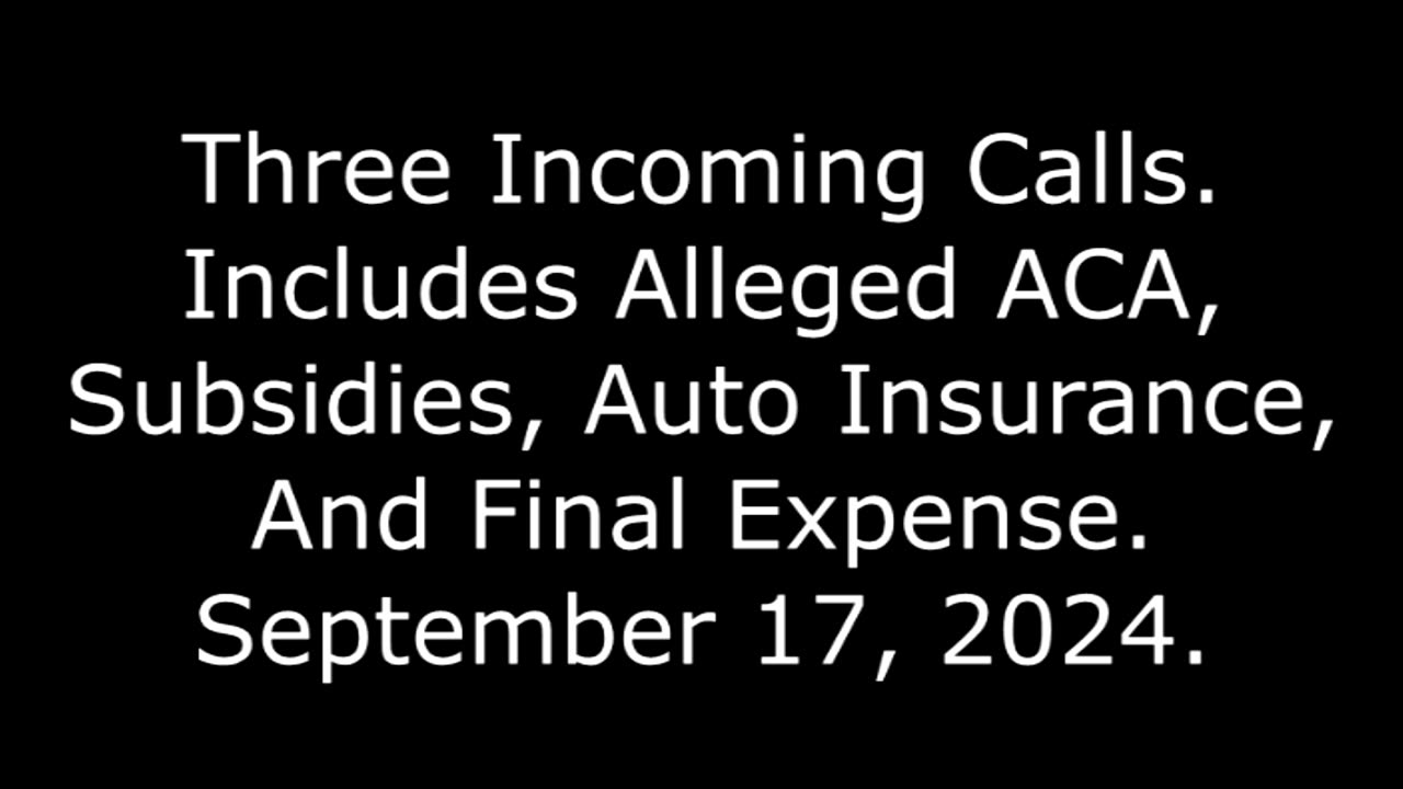 Three Incoming Calls: Includes Alleged ACA, Subsidies, Auto Insurance, And Final Expense, 9/17/24