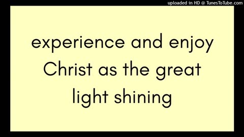 experience and enjoy Christ as the great light shining