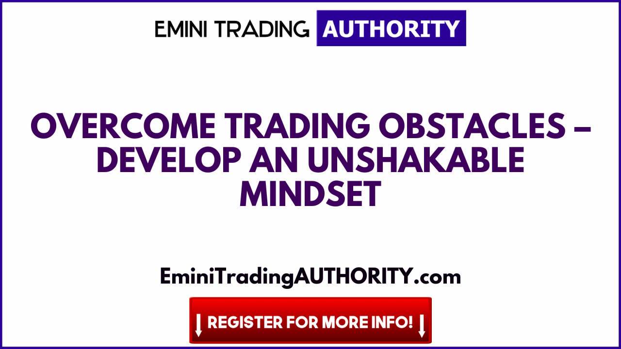 Overcome Trading Obstacles – Develop an Unshakable Mindset