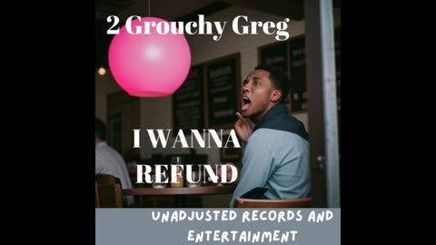 2 Grouchy Greg - I WANNA REFUND