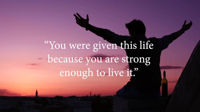 “You were given this life because you are strong enough to live it.”