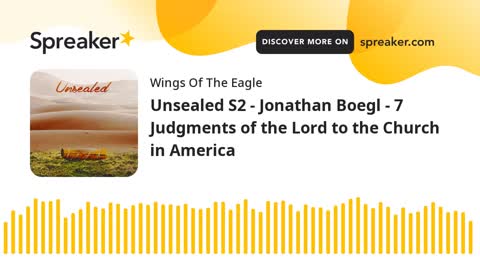 Unsealed S2 - Jonathan Boegl - 7 Judgments of the Lord to the Church in America