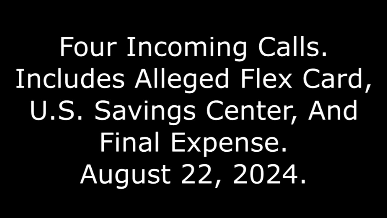 Four Incoming Calls: Includes Alleged Flex Card, U.S. Savings Center, And Final Expense, 8/22/24