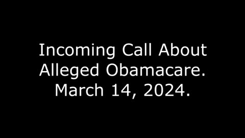 Incoming Call About Alleged Obamacare: March 14, 2024