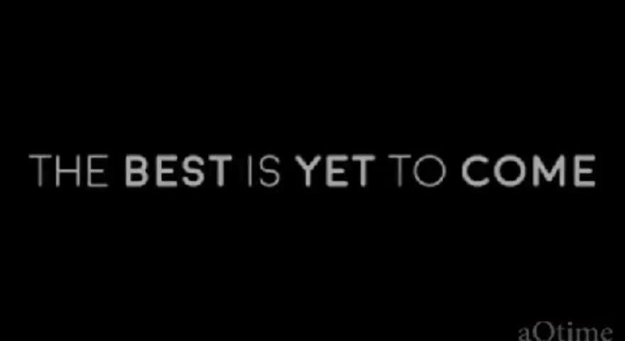 THE BEST IS YET TO COME...