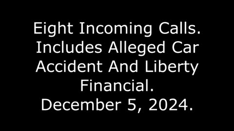 Eight Incoming Calls: Includes Alleged Car Accident And Liberty Financial, December 5, 2024