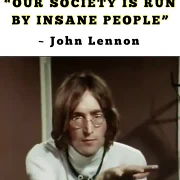 "OUR SOCIEY IS RUN BY INSANE PEOPLE" - John Lennon