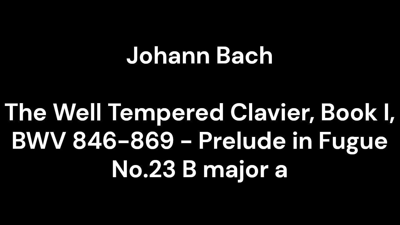 The Well Tempered Clavier, Book I, BWV 846-869 - Prelude in Fugue No.23 B major a